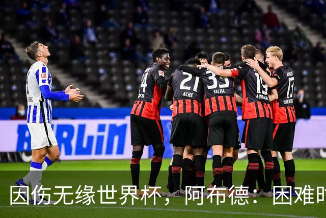 因伤无缘世界杯，阿布德：困难时刻，信仰、耐心和感恩尤为重要